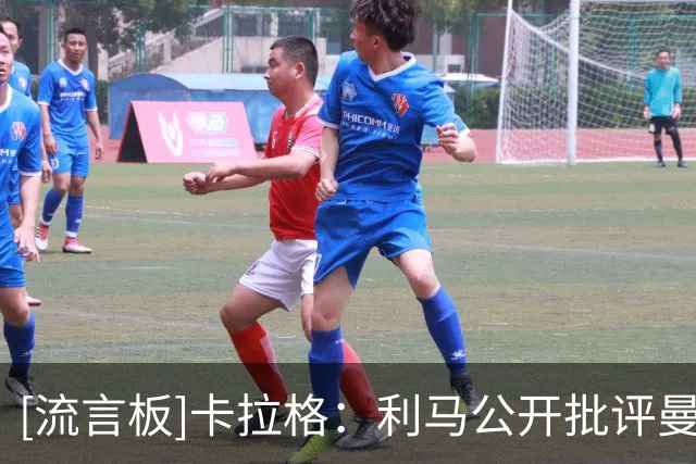 [流言板]卡拉格：利马公开批评曼联高层太过分，他本赛季也踢得很差
